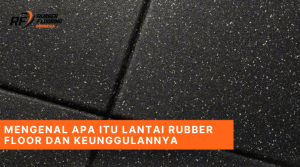 Mengenal Apa Itu Lantai Rubber Floor dan Keunggulannya