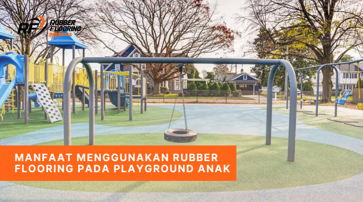Manfaat Menggunakan Rubber Flooring Pada Playground Anak