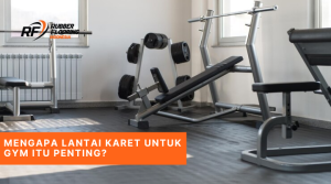 Mengapa Lantai Karet untuk Gym itu Penting?