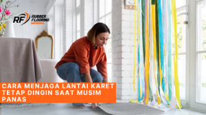 Cara Menjaga Lantai Karet Tetap Dingin Saat Musim Panas