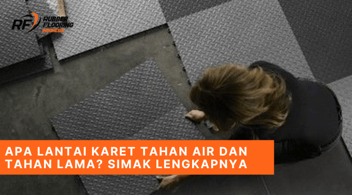 Apa Lantai Karet Tahan Air dan Tahan Lama? Simak Lengkapnya