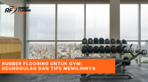 Rubber Flooring untuk Gym Keunggulan dan Tips Memilihnya