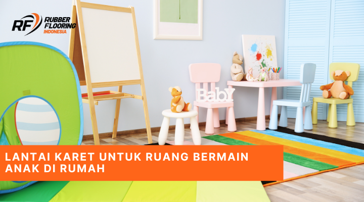 Lantai Karet untuk Ruang Bermain Anak di Rumah