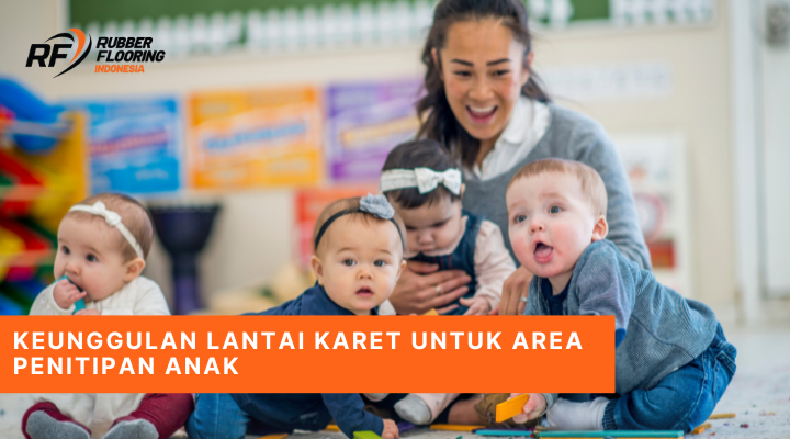 Keunggulan Lantai Karet untuk Area Penitipan Anak