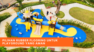 Pilihan Rubber Flooring untuk Playground yang Aman
